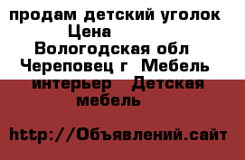 продам детский уголок › Цена ­ 6 000 - Вологодская обл., Череповец г. Мебель, интерьер » Детская мебель   